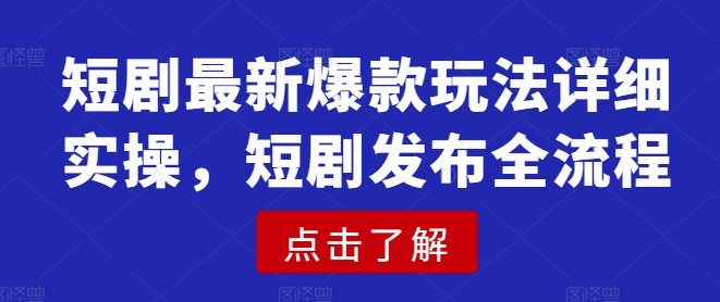 短剧最新爆款玩法详细实操，短剧发布全流程-立刻分享网创平台