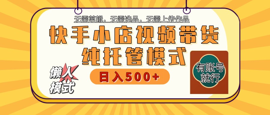 快手小店托管带货 2025新风口 批量自动剪辑爆款 月入5000+ 上不封顶-立刻分享网创平台