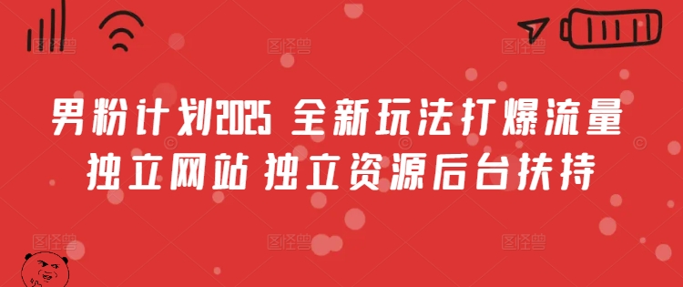 男粉计划2025  全新玩法打爆流量 独立网站 独立资源后台扶持【揭秘】-立刻分享网创平台