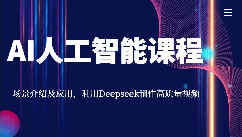 AI人工智能课程，场景介绍及应用，利用Deepseek制作高质量视频-立刻分享网创平台