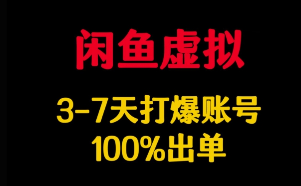 闲鱼虚拟详解，3-7天打爆账号，100%出单-立刻分享网创平台