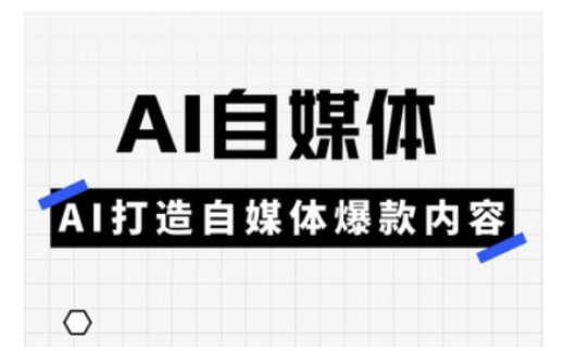 Ai自媒体实操课，AI打造自媒体爆款内容-立刻分享网创平台