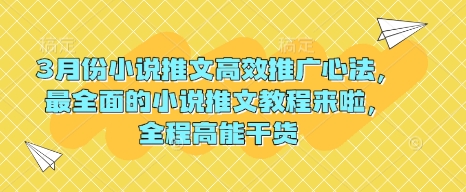 3月份小说推文高效推广心法，最全面的小说推文教程来啦，全程高能干货-立刻分享网创平台