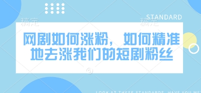 网剧如何涨粉，如何精准地去涨我们的短剧粉丝-立刻分享网创平台
