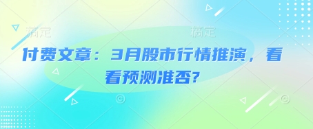 付费文章：3月股市行情推演，看看预测准否?-立刻分享网创平台