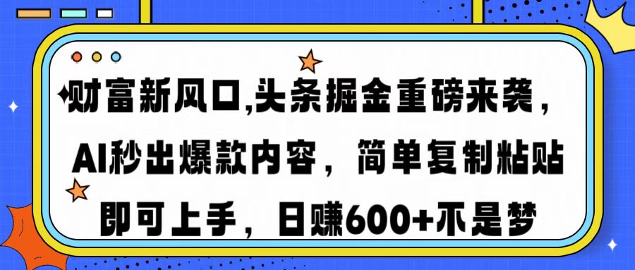 财富新风口,头条掘金重磅来袭AI秒出爆款内容简单复制粘贴即可上手，日…-立刻分享网创平台