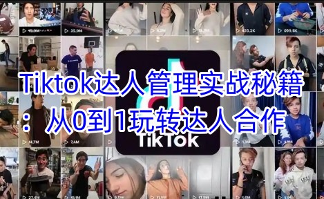 Tiktok达人管理实战秘籍：从0到1玩转达人合作-立刻分享网创平台