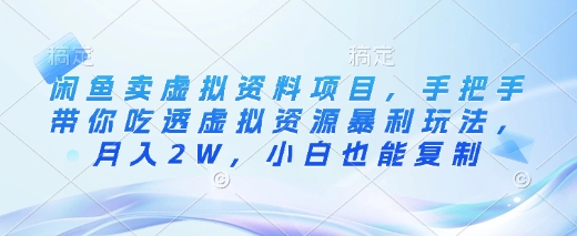 闲鱼卖虚拟资料项目，手把手带你吃透虚拟资源暴利玩法，月入2W，小白也能复制-立刻分享网创平台
