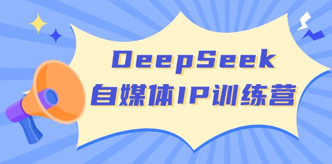 DeepSeek自媒体IP训练营，掌握四位定位法 长板变现模型 开启自媒体新篇章-立刻分享网创平台