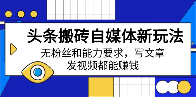 头条搬砖自媒体新玩法，无粉丝和能力要求，写文章、发视频都能赚钱-立刻分享网创平台
