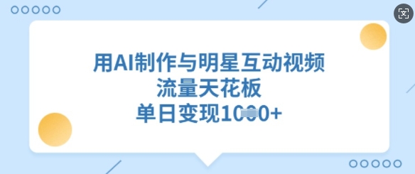 用AI制作与明星互动视频，流量天花板，单日变现多张-立刻分享网创平台