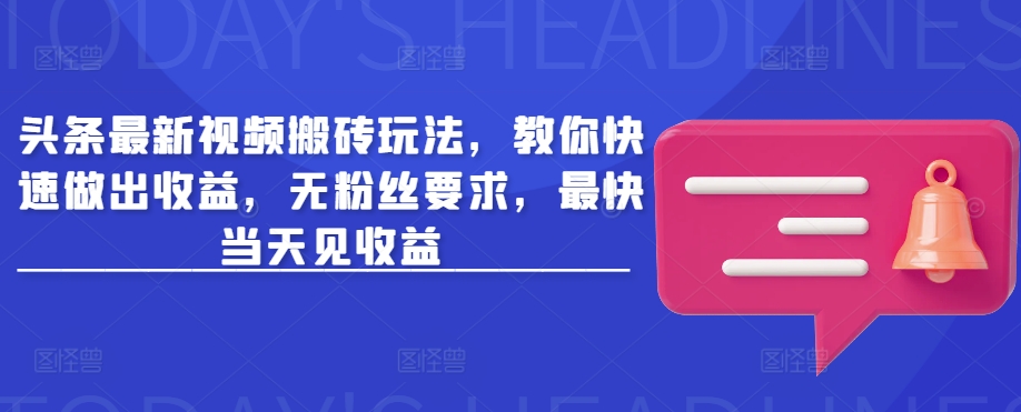 头条最新视频搬砖玩法，教你快速做出收益，无粉丝要求，最快当天见收益-立刻分享网创平台