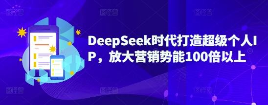 DeepSeek时代打造超级个人IP，放大营销势能100倍以上-立刻分享网创平台