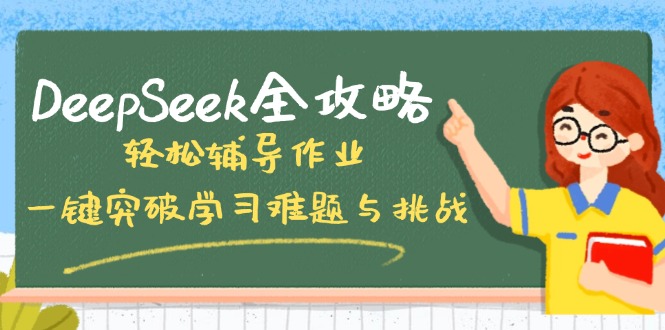 DeepSeek全攻略，轻松辅导作业，一键突破学习难题与挑战！-立刻分享网创平台