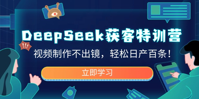 DeepSeek获客特训营，视频制作不出镜，轻松日产百条！-立刻分享网创平台