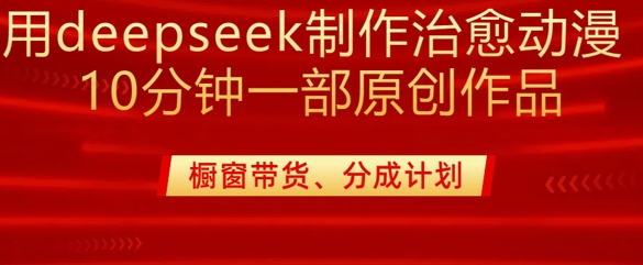 用deepseek制作治愈系漫剪，20分钟一部纯原创作品，多种变现渠道外面收费980-立刻分享网创平台