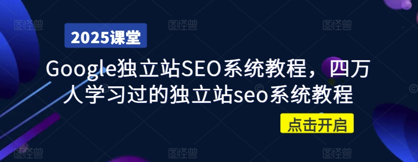 Google独立站SEO系统教程，四万人学习过的独立站seo系统教程-立刻分享网创平台