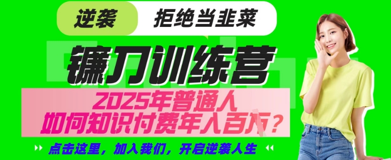 【网创项目终点站-镰刀训练营超级IP合伙人】25年普通人如何通过“知识付费”年入百个-仅此一版【揭秘】-立刻分享网创平台