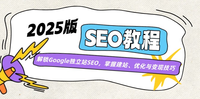 2025版SEO教程：解锁Google独立站SEO，掌握建站、优化与变现技巧-立刻分享网创平台