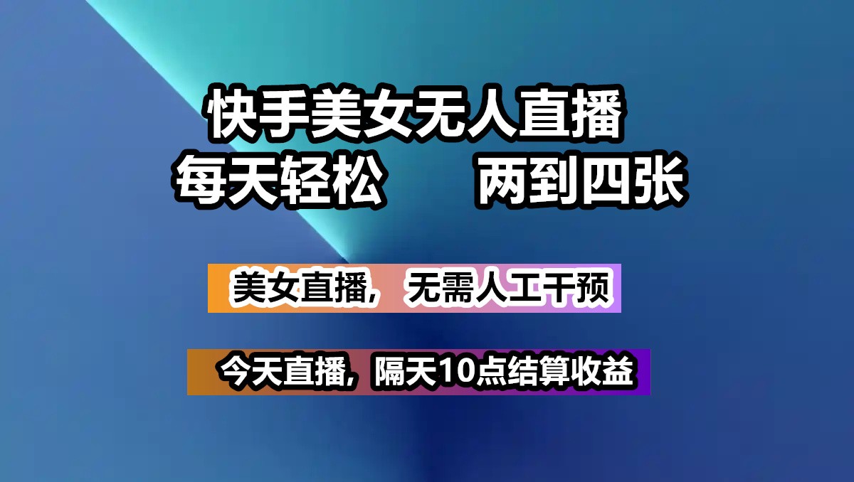 快手美女无人直播, 每天最少一到三张,全程托管无需人工干涉-立刻分享网创平台
