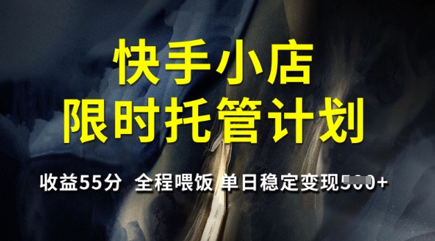 快手小店限时托管计划，收益55分，全程喂饭，单日稳定变现5张【揭秘】-立刻分享网创平台