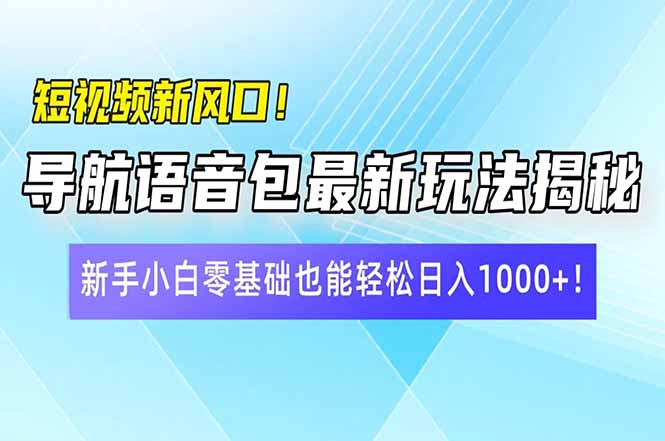 短视频新风口！导航语音包最新玩法揭秘，新手小白零基础也能轻松日入10…-立刻分享网创平台