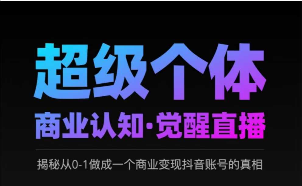 2025超级个体商业认知·觉醒直播，揭秘从0-1做成一个商业变现抖音账号的真相-立刻分享网创平台