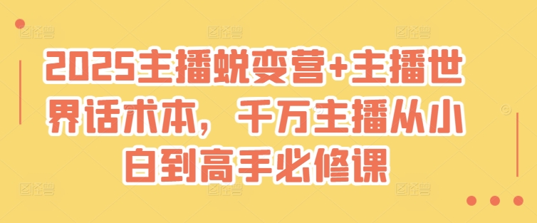 2025主播蜕变营+主播世界话术本，千万主播从小白到高手必修课-立刻分享网创平台