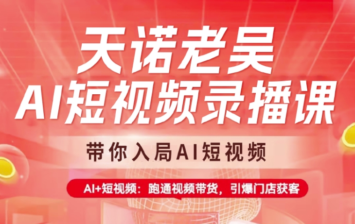 天诺老吴AI短视频录播课，带你入局AI短视频，AI+短视频，跑通视频带货-立刻分享网创平台