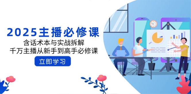 2025主播必修课：含话术本与实战拆解，千万主播从新手到高手必修课-立刻分享网创平台