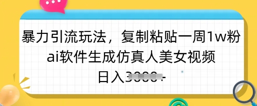 暴力引流玩法，复制粘贴一周1w粉，ai软件生成仿真人美女视频，日入多张-立刻分享网创平台