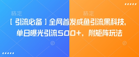 【引流必备】全网首发咸鱼引流黑科技，单日曝光引流500+，附矩阵玩法【揭秘】-立刻分享网创平台