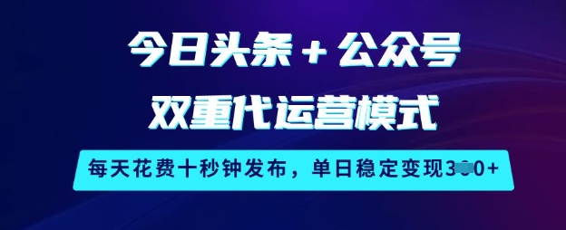 今日头条+公众号双重代运营模式，每天花费十秒钟发布，单日稳定变现3张【揭秘】-立刻分享网创平台