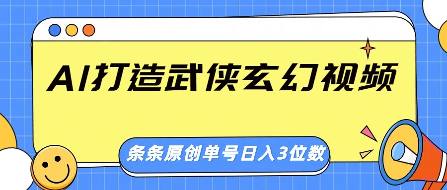 AI打造武侠玄幻视频，条条原创、画风惊艳，单号轻松日入三位数-立刻分享网创平台