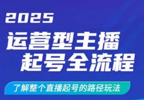 2025运营型主播起号全流程，了解整个直播起号的路径玩法(全程一个半小时，干货满满)-立刻分享网创平台