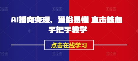 AI播商变现，通俗易懂 直击核心 手把手教学-立刻分享网创平台