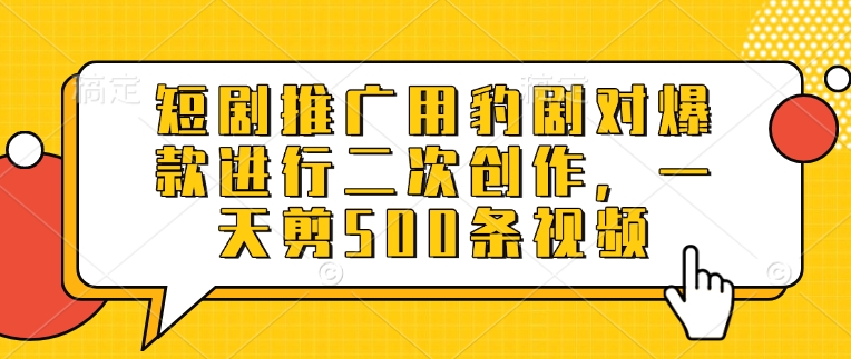 短剧推广用豹剧对爆款进行二次创作，一天剪500条视频-立刻分享网创平台