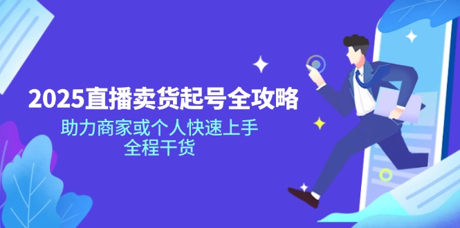 2025直播卖货起号全攻略，助力商家或个人快速上手，全程干货-立刻分享网创平台