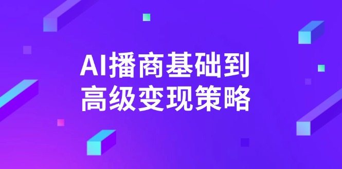 AI-播商基础到高级变现策略。通过详细拆解和讲解，实现商业变现。-立刻分享网创平台