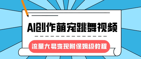 最新风口项目，AI创作萌宠跳舞视频，流量大易变现，附保姆级教程-立刻分享网创平台
