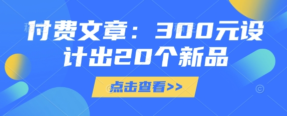 付费文章：300元设计出20个新品-立刻分享网创平台