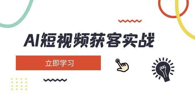 AI短视频获客实战：涵盖矩阵营销、搭建、定位、素材拍摄、起号、变现等-立刻分享网创平台