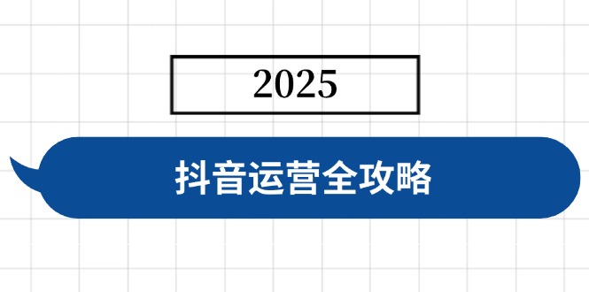 抖音运营全攻略，涵盖账号搭建、人设塑造、投流等，快速起号，实现变现-立刻分享网创平台