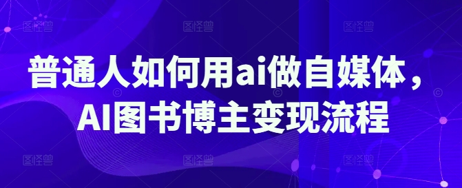 普通人如何用ai做自媒体，AI图书博主变现流程-立刻分享网创平台