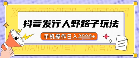 抖音发行人野路子玩法，一单利润50，手机操作一天多张【揭秘】-立刻分享网创平台