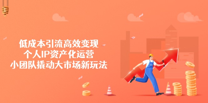 低成本引流高效变现，个人IP资产化运营，小团队撬动大市场新玩法-立刻分享网创平台