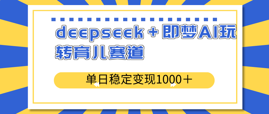 deepseek＋即梦AI玩转育儿赛道，单日稳定变现1000＋育儿赛道-立刻分享网创平台