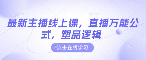 最新主播线上课，直播万能公式，塑品逻辑-立刻分享网创平台