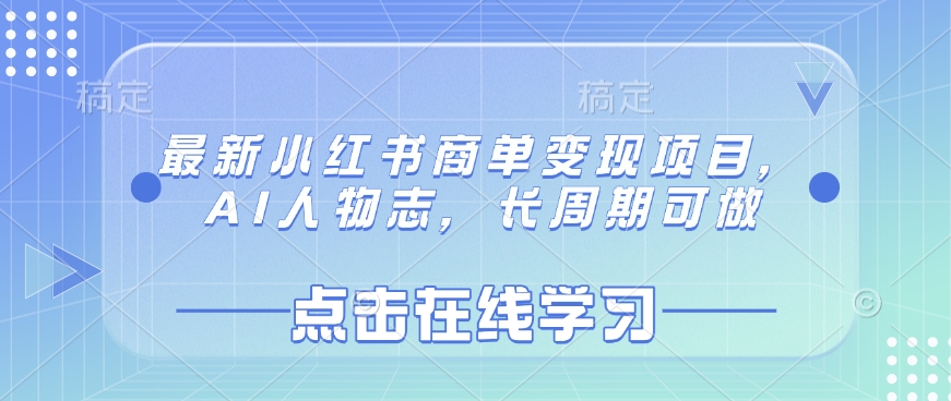 最新小红书商单变现项目，AI人物志，长周期可做-立刻分享网创平台