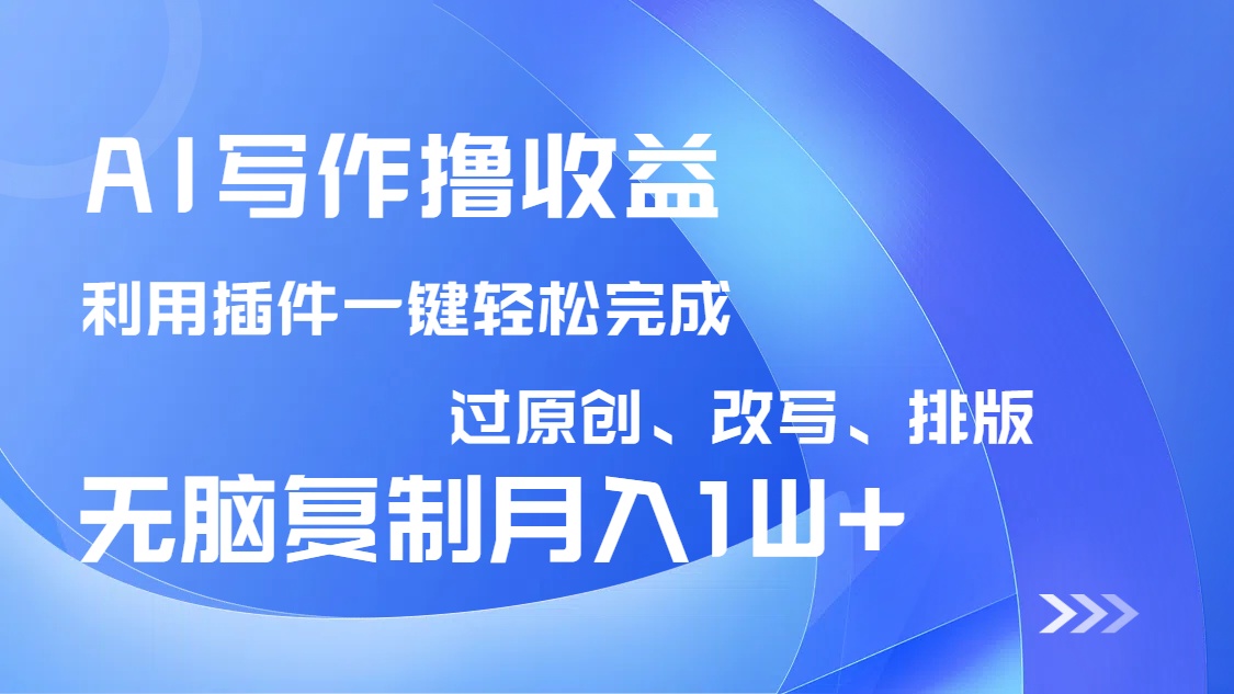AI写作撸收益，利用插件改写排版100%过原创，小白无脑复制粘贴月入10000+-立刻分享网创平台